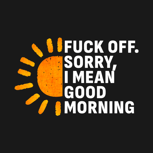 Fuck Off Sorry, I mean Good Morning by tiden.nyska