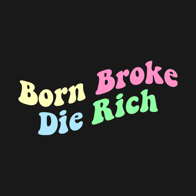 Born Broke Die Rich by artbooming