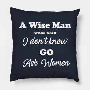 A wise man once said I do not know go ask women Pillow