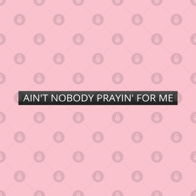 Ain't nobody prayin' for me by LanaBanana