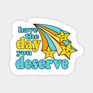 Have the Day You Deserve Magnet