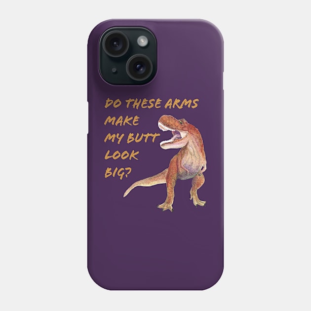 T Rex Do These Arms Make My But Look Big? Phone Case by MelissaJBarrett