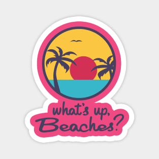 What's up, Beaches? Magnet