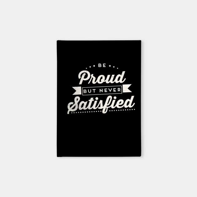 Be Proud But Never Satisfied Motivational Inspirational Motivational Quote Notebook Teepublic