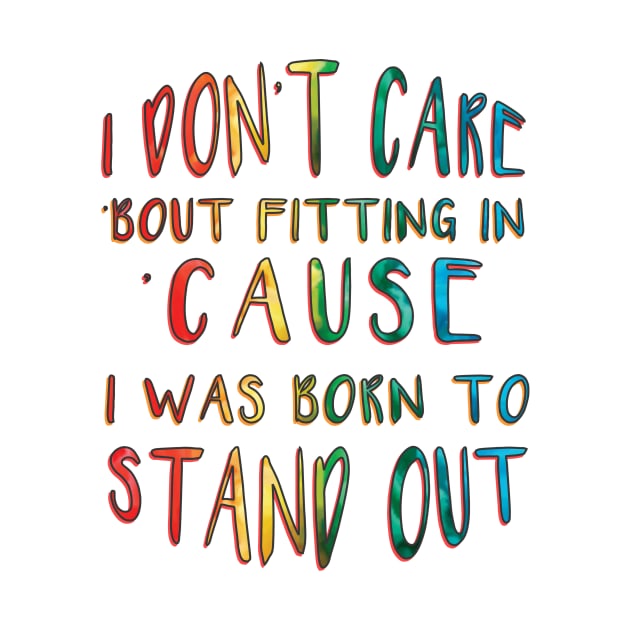 I Don't Care 'Bout Fitting In 'Cause I Was Born to Stand Out inspirational by MotleyRidge