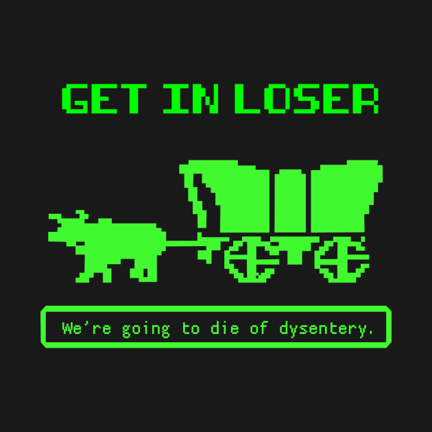 Get In Loser (We're Going to die of dysentery) Oregon Trail by N8I