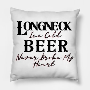 Longneck Ice Cold Beer Never Broke My Heart Pillow