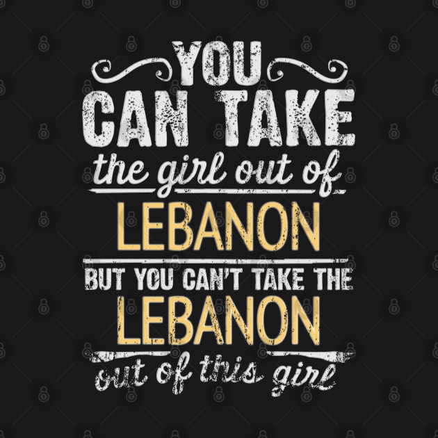 You Can Take The Girl Out Of Lebanon But You Cant Take The Lebanon Out Of The Girl Design - Gift for Lebanese With Lebanon Roots by Country Flags