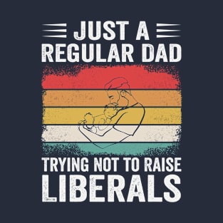 Just a Regular Dad Trying Not to Raise Liberals Father T-Shirt