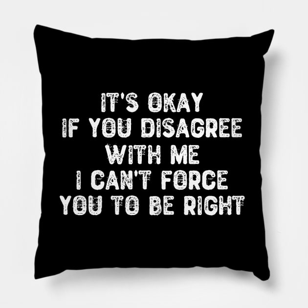 It's Okay If You Disagree I Can't Force You To Be Right Pillow by Yyoussef101