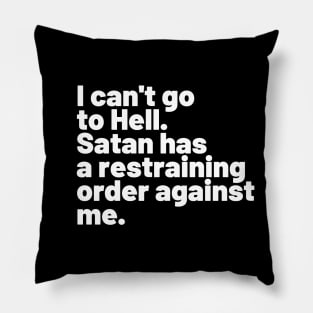 I can't go to Hell. Satan has a restraining order against me. Pillow