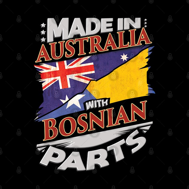 Made In Australia With Bosnian Parts - Gift for Bosnian Herzegovinian From Bosnia And Herzegovina by Country Flags