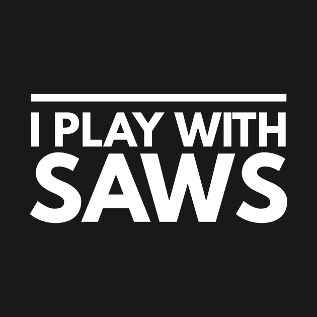 I PLAY WITH SAWS CARPENTER by PlexWears