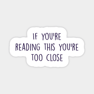 if you're reading this you're too close Magnet