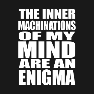 The Inner Machinations of my Mind are an Enigma T-Shirt