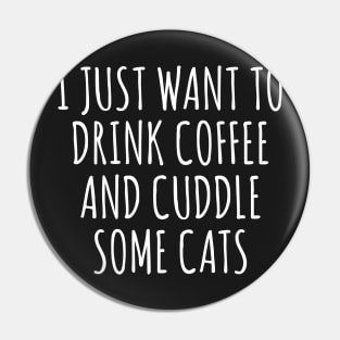 I Just Want to Drink Coffee And Cuddle Some Cats Pin