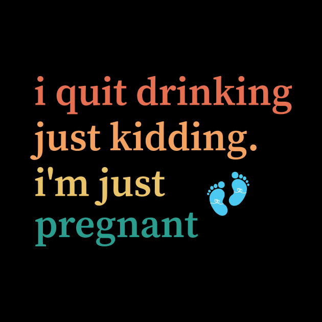 I Quit Drinking Just Kidding I'm Just Pregnant by Flow-designs