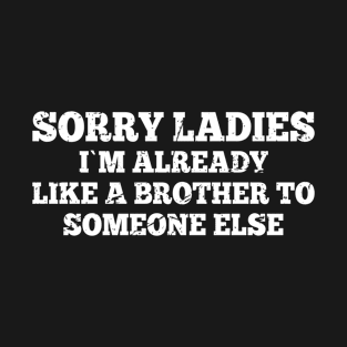 Sorry Ladies I'm Already Like A Brother To Someone Else T-Shirt