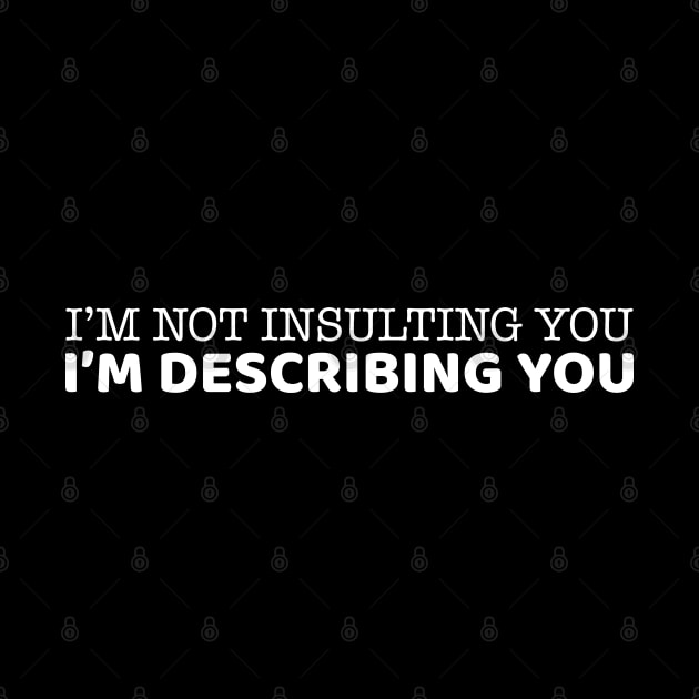 I'm Not Insulting You I'm Describing You by OffTheDome