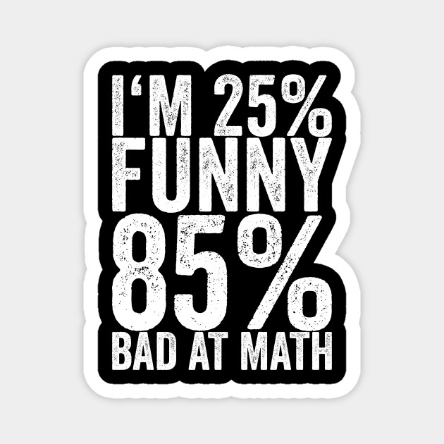 I'm 25% Funny 85% Bad At Math - Funny Quotes - Magnet | TeePublic I'm 25% Funny 85% Bad At Math - Funny Quotes - Magnet | TeePublic