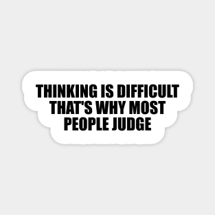 Thinking is difficult that's why most people judge Magnet