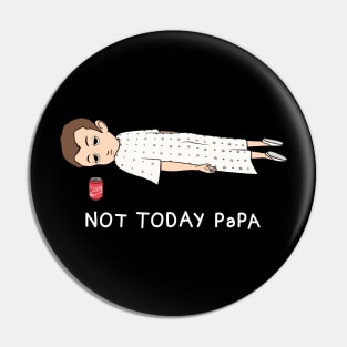 NOT TODAY PAPA Pin