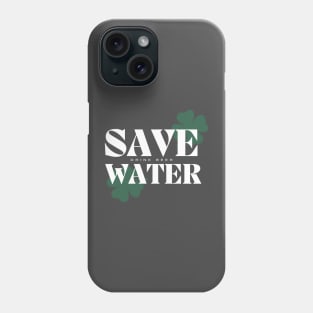 Save Water Drink Beer - St. Patricks Day Phone Case