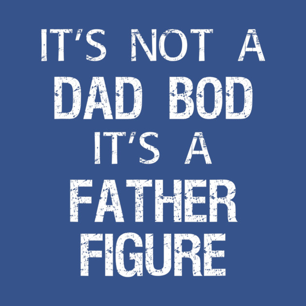 Discover Mens Its Not A Dad Bod Its A Father Figure - Father Day - T-Shirt