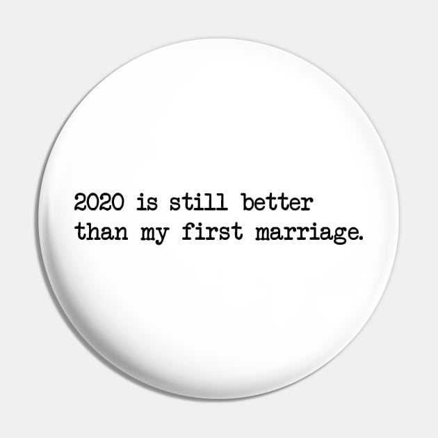 2020 IS STILL BETTER THAN MY FIRST MARRIAGE Pin by Bombastik