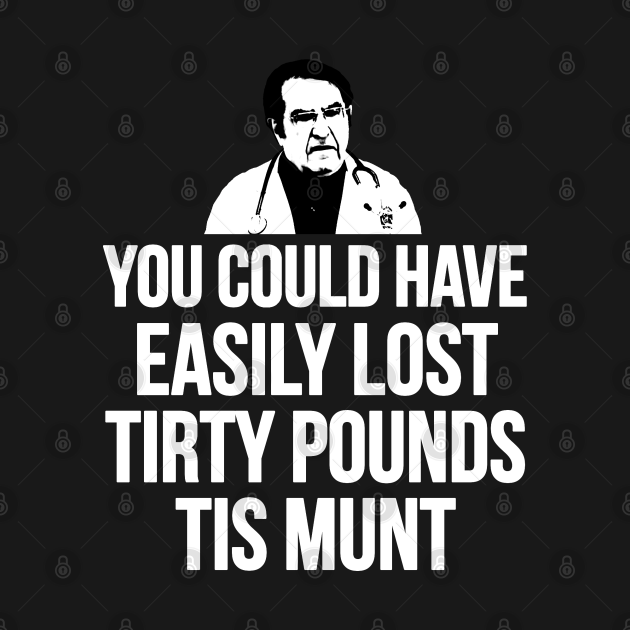 You Could Have Easily Lost Tirty Pounds Tis Munt
