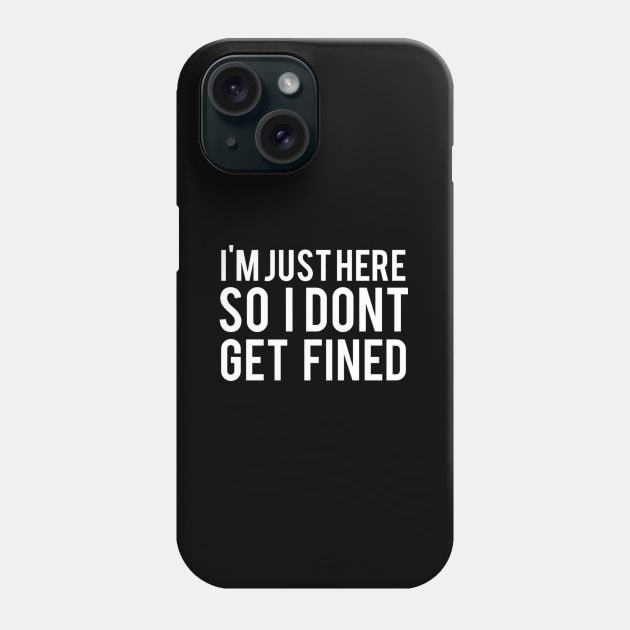 I'M Just Here So I Don'T Get Fined Phone Case by Weirdcore