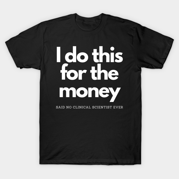 Discover For Money Said No Clinical Scientist - I Do This For The Money - T-Shirt