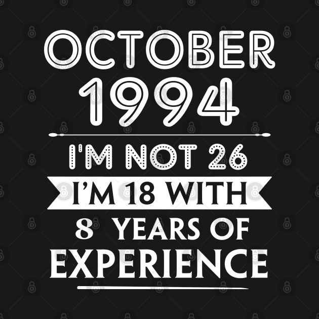 October 1994 - I'm not 26 i'm 18 With 8 Years of Experience - Birthday Gifts for Him Her Mom Dad by Amzprimeshirt