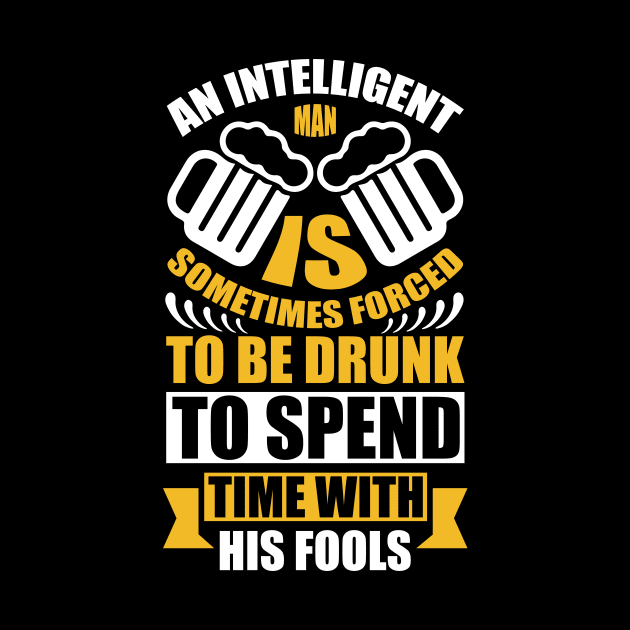 An intelligent man is sometimes forced to be drunk to spend time with his fools T Shirt For Women Men by QueenTees