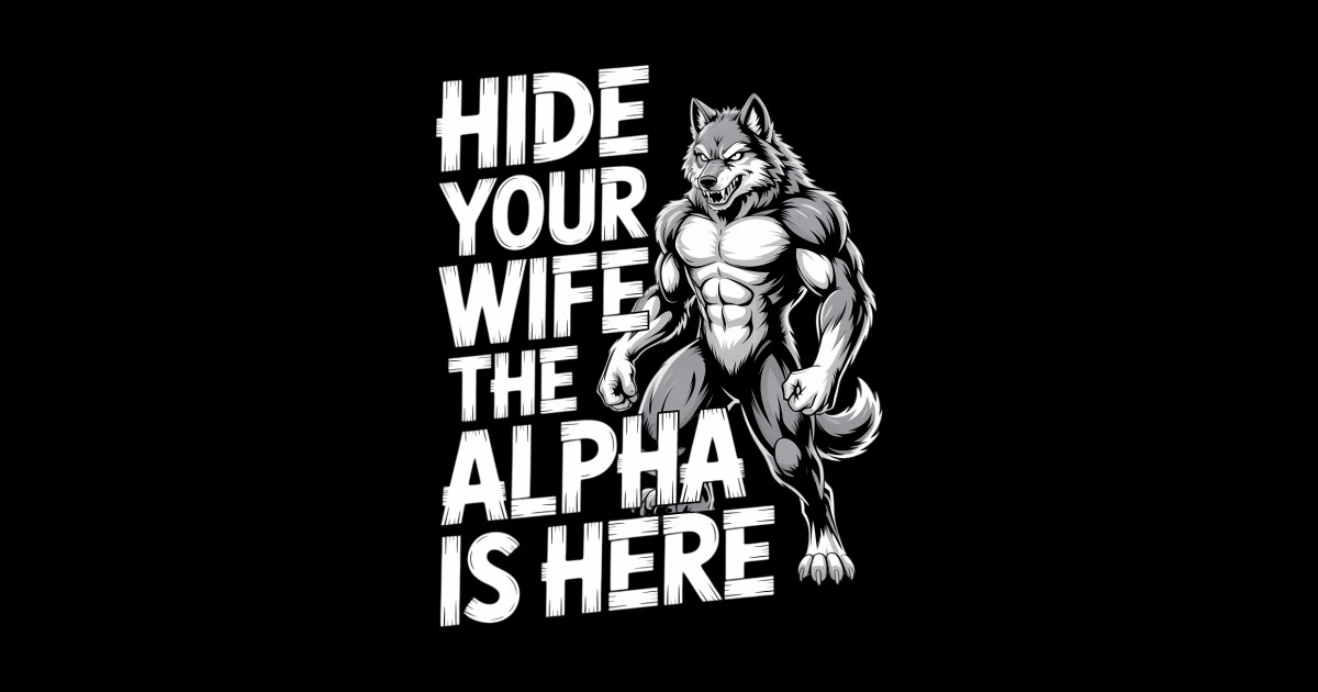 Hide Your Wife The Alpha Is Here - Hide Your Wife The Alpha Is Here ...