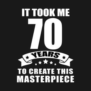 It Took Me 70 Years To Create This Masterpiece Funny 70 Years Old Birthday Joke Gift Idea T-Shirt