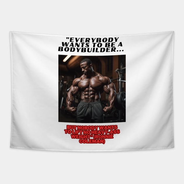 "Everybody wants to be a bodybuilder, but nobody wants to lift no heavy-ass weight."  Ronnie Coleman Tapestry by St01k@