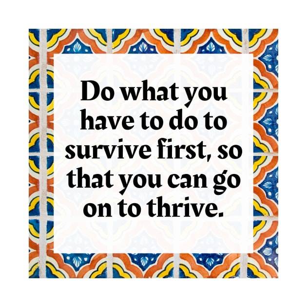 Do what you have to do to survive first, so that you can go on to thrive by Honoring Ancestors