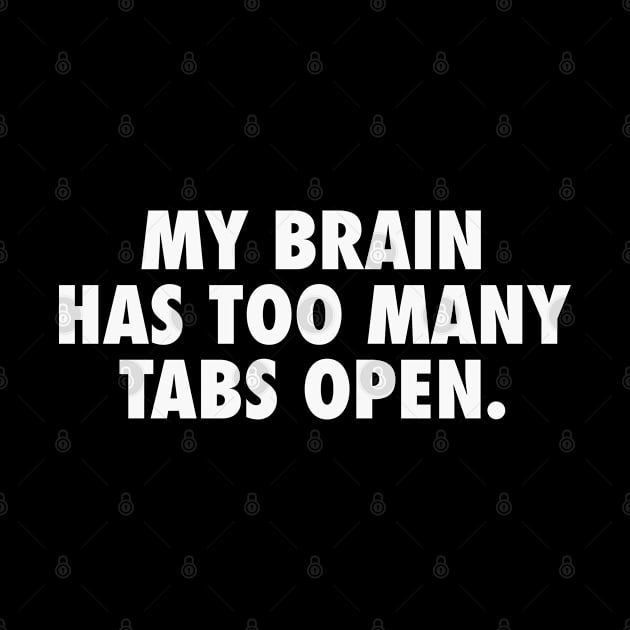 My Brain Has Too Many Tabs Open - Sassy Funny Overthinking Text (white) by Everyday Inspiration