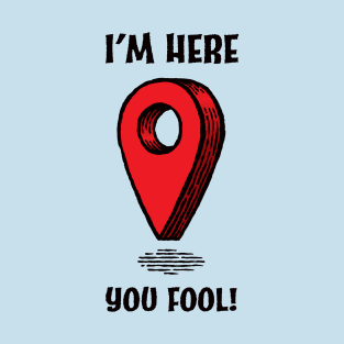 I'm here you fool! T-Shirt