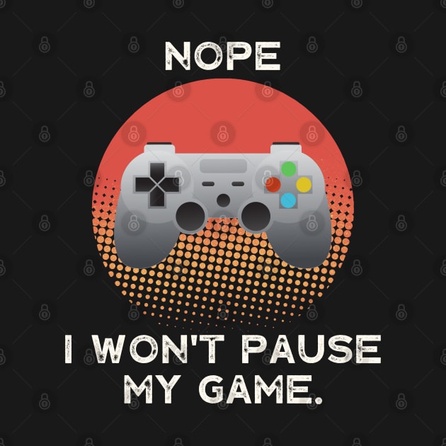 Nope , I Won't Pause My Game - Vintage Retro by busines_night