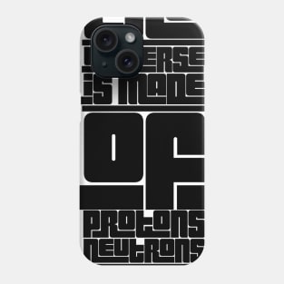 the universe is made of protons neutrons electrons and morons Phone Case