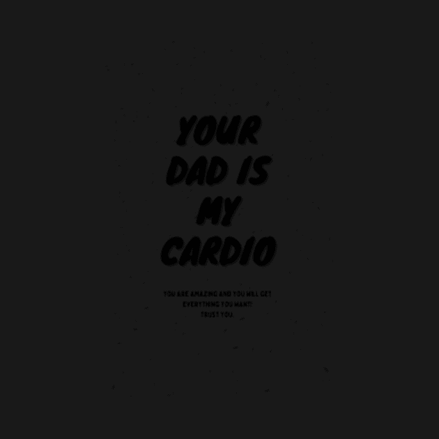 Your Dad Is My Cardio T-Shirt by MoGaballah