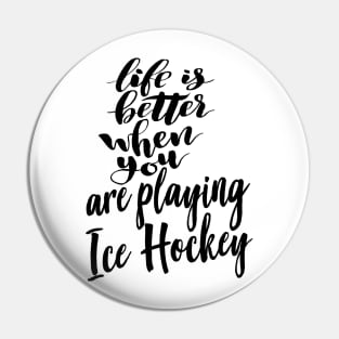 Life is Better When You Are Playing Ice Hockey Pin