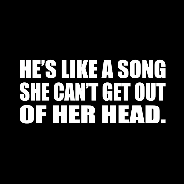 He’s like a song she can’t get out of her head by D1FF3R3NT