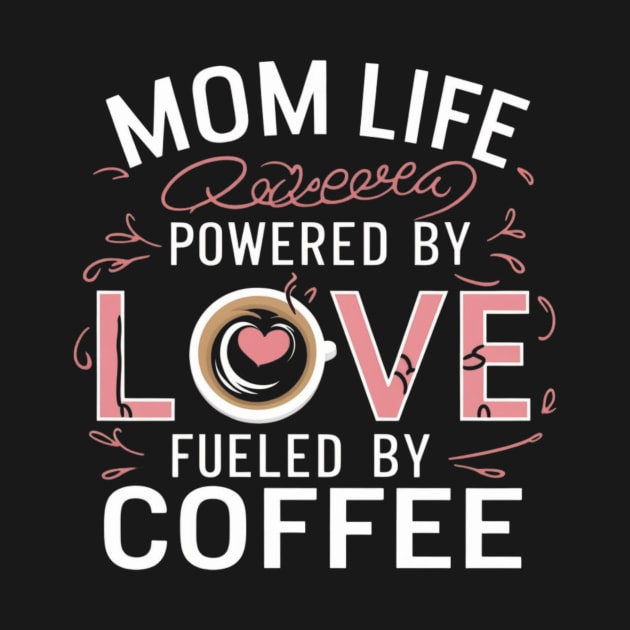 Mom Life Powered By Love, Fueled By Coffee t shirt for coffee-loving moms by Kibria1991