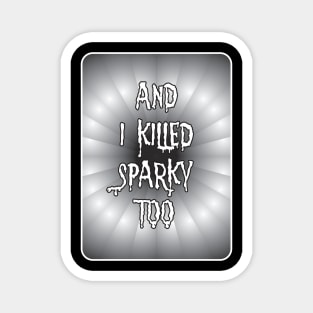 AND I KILLED SPARKY TOO Magnet