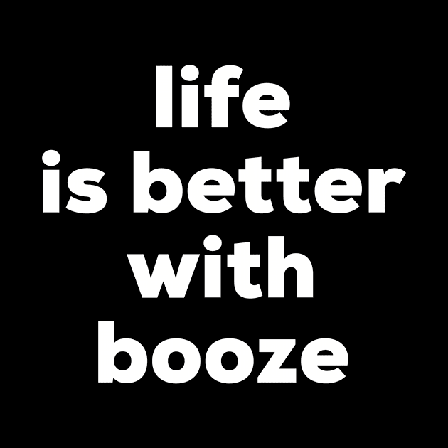 Life is better with booze by MessageOnApparel