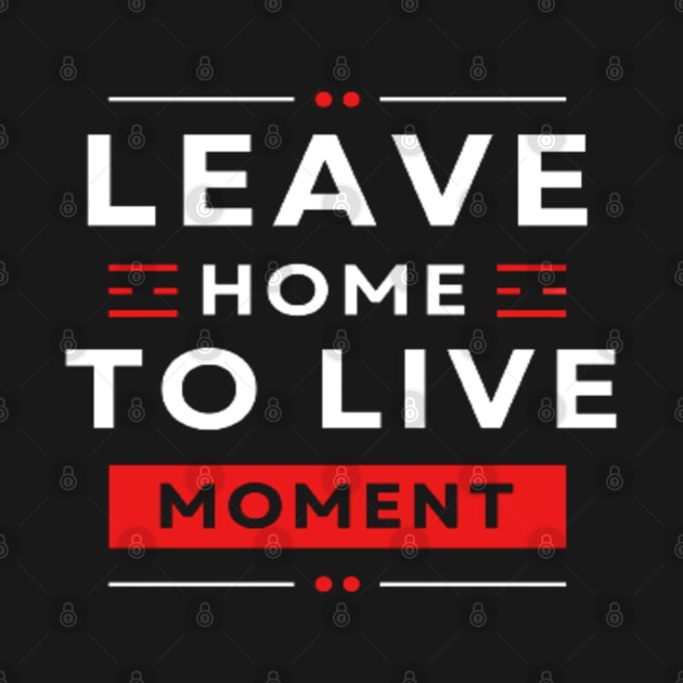 Leave home to live yours by TeeProDesigns