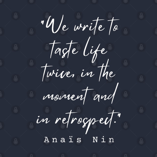 Anaïs Nin quote: We write to taste life twice, in the moment and in retrospect. by artbleed